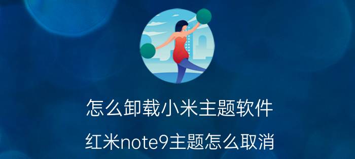 怎么卸载小米主题软件 红米note9主题怎么取消？